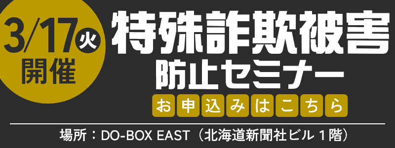 3/17(火)開催 特殊詐欺被害防止セミナー お申し込みはこちら 場所：DO-BOX EAST（北海道新聞社ビル1階）