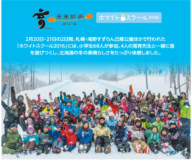 「ホワイトスクール2016」には、小学生68人が参加。4人の雪育先生と一緒に雪を遊びつくし、北海道の冬の素晴らしさをたっぷり体感しました。