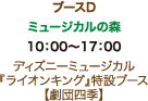 ブースD ミュージカルの森 10：00〜17：00 ディズニーミュージカル 『ライオンキング』特設ブース 【劇団四季】