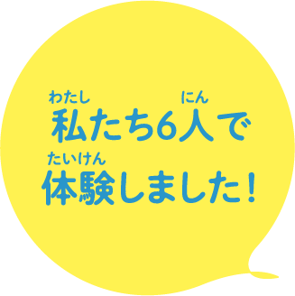 私たち6人で体験しました！