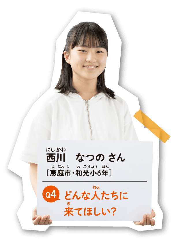 西川 なつの さん　［恵庭市・和光小6年］　どんな人たちに来てほしい？